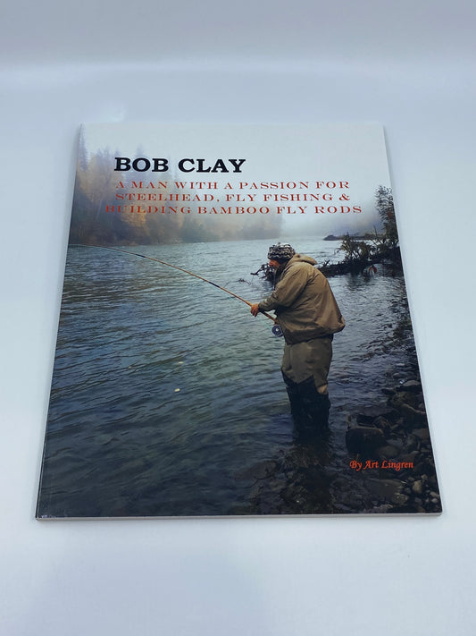 Bob Clay—A Man with a Passion for Steelhead, Fly Fishing & Building Bamboo Fly Rods
